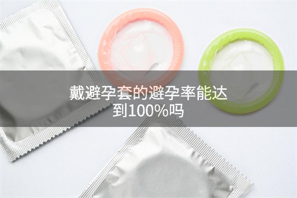 戴避孕套的避孕率能达到100%吗