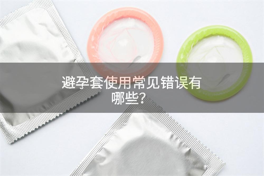 避孕套使用常见错误有哪些？