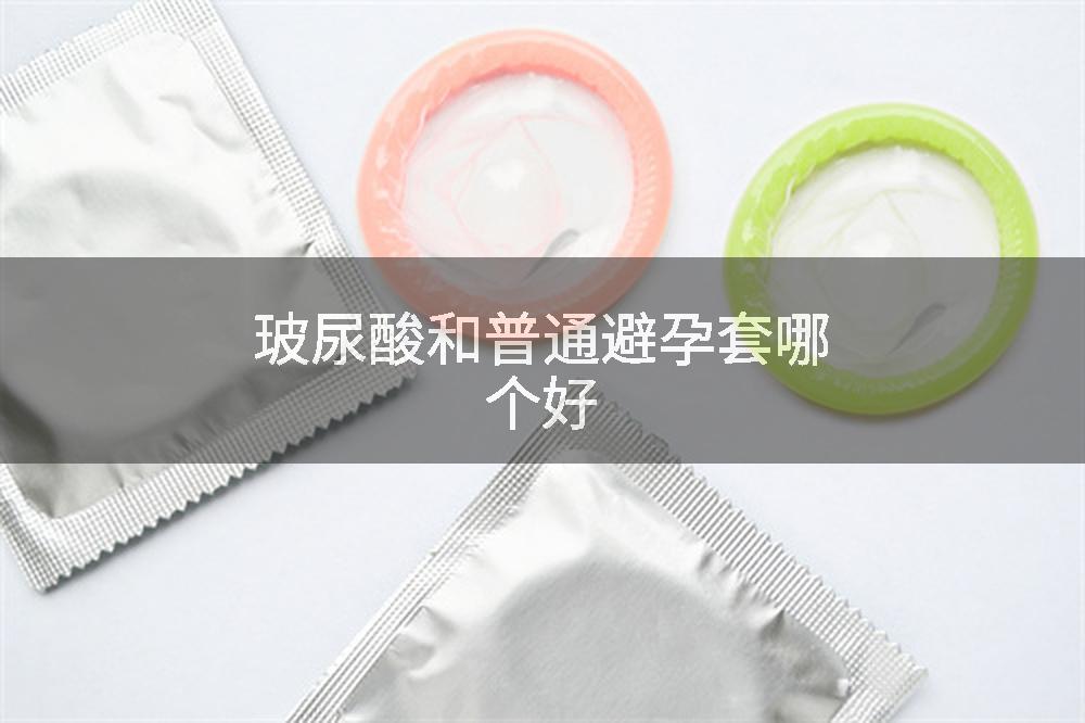 玻尿酸和普通避孕套哪个好