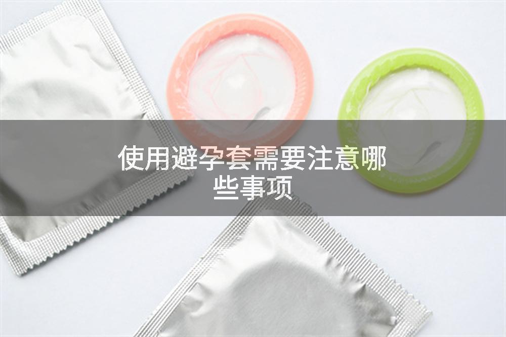使用避孕套需要注意哪些事项