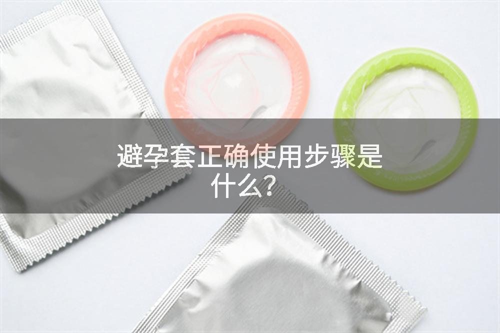 避孕套正确使用步骤是什么？