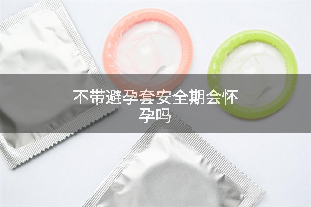 不带避孕套安全期会怀孕吗