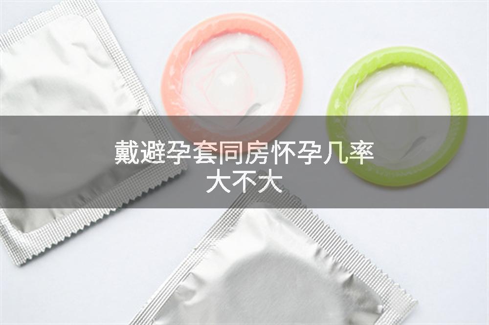 戴避孕套同房怀孕几率大不大