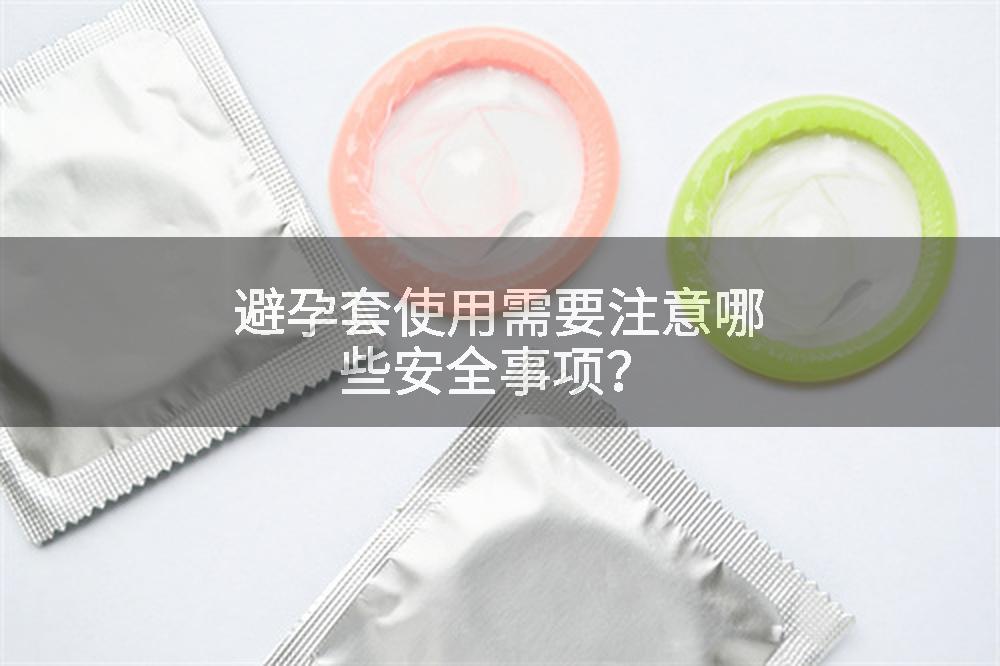避孕套使用需要注意哪些安全事项？