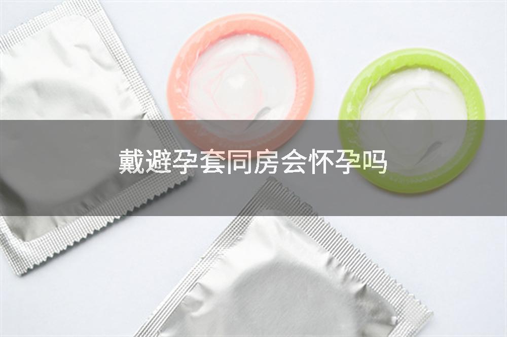 戴避孕套同房会怀孕吗