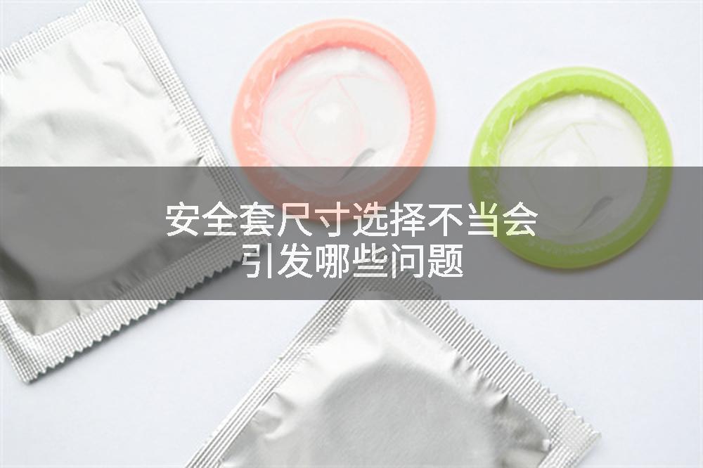 安全套尺寸选择不当会引发哪些问题