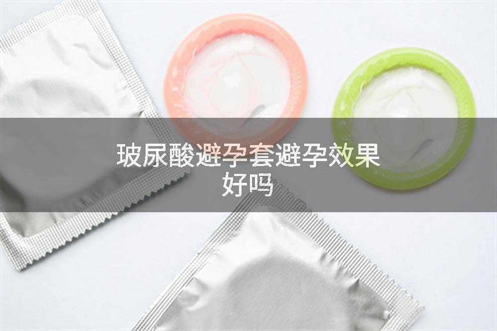 玻尿酸避孕套避孕效果好吗