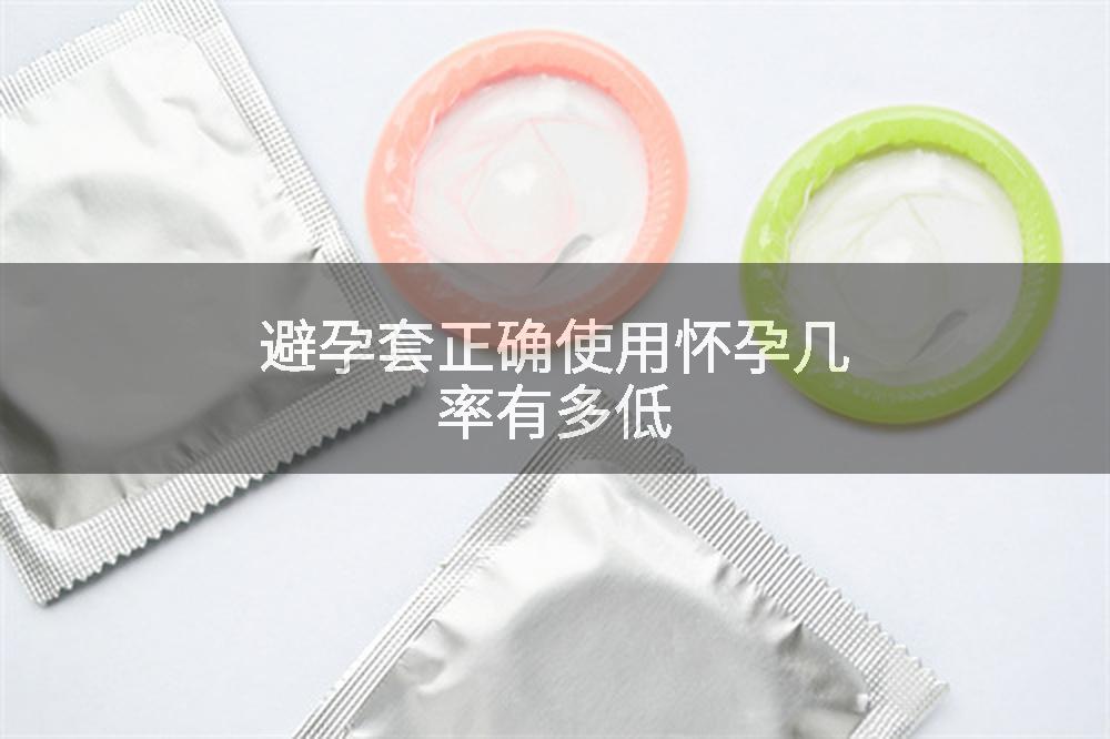 避孕套正确使用怀孕几率有多低