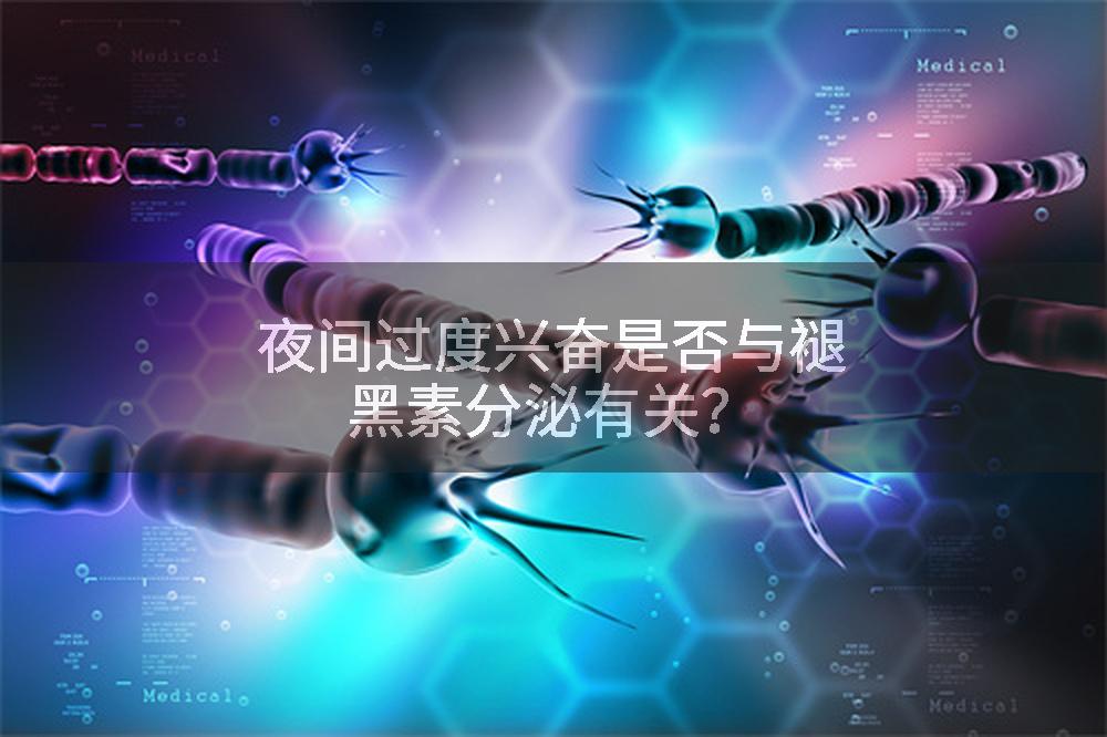 夜间过度兴奋是否与褪黑素分泌有关？