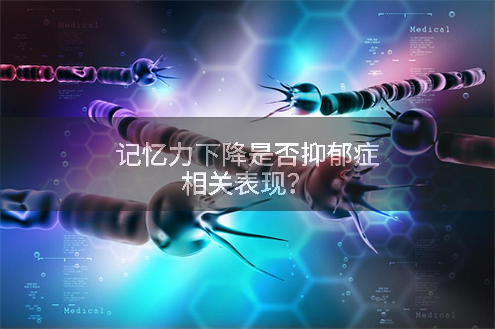 记忆力下降是否抑郁症相关表现？