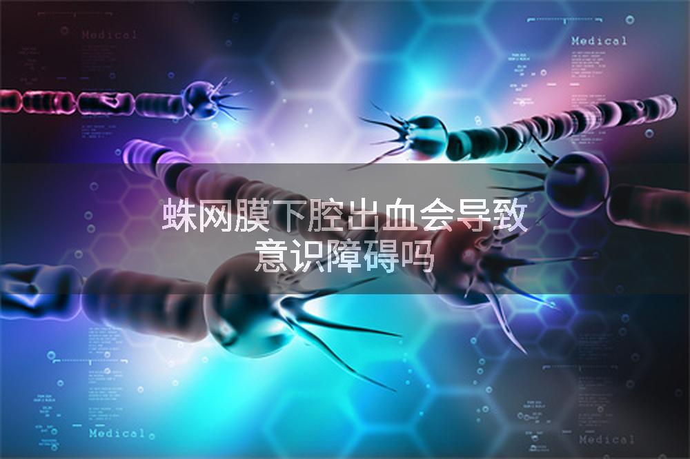 蛛网膜下腔出血会导致意识障碍吗