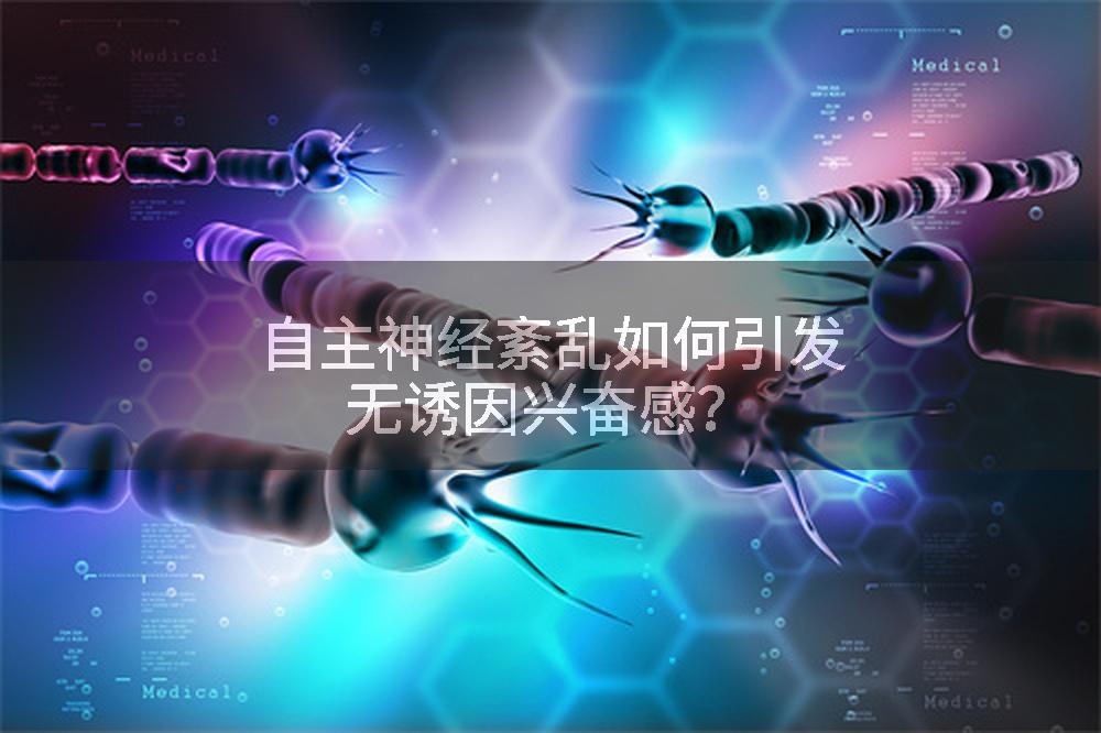 自主神经紊乱如何引发无诱因兴奋感？