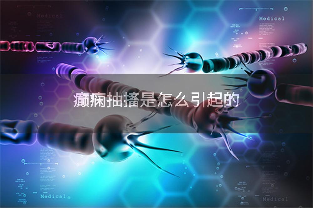 癫痫抽搐是怎么引起的
