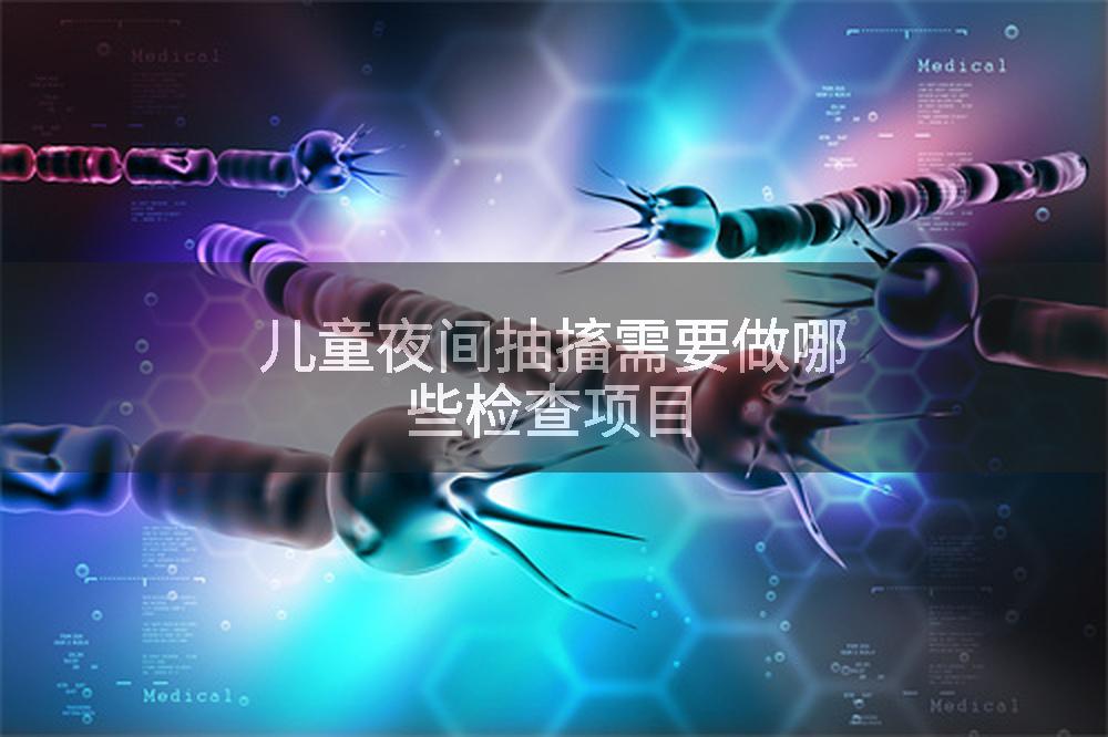 儿童夜间抽搐需要做哪些检查项目