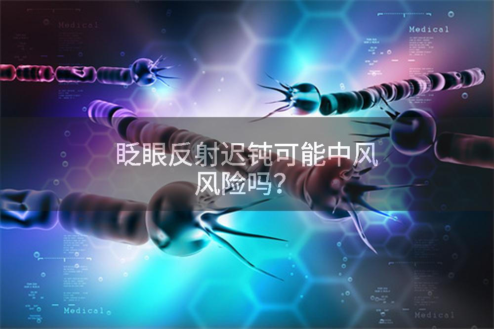眨眼反射迟钝可能中风风险吗？