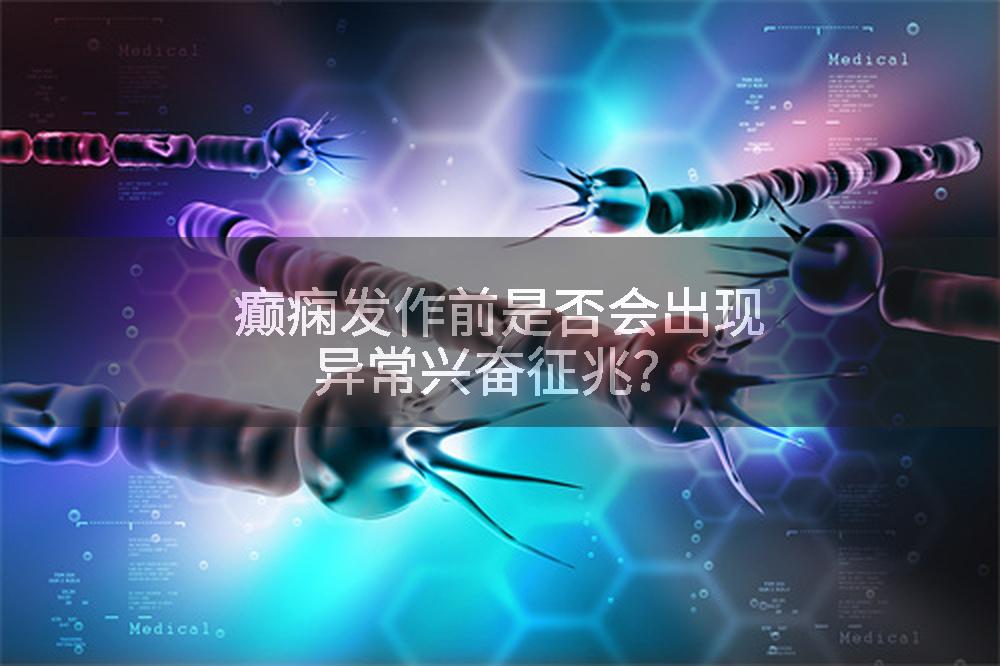 癫痫发作前是否会出现异常兴奋征兆？