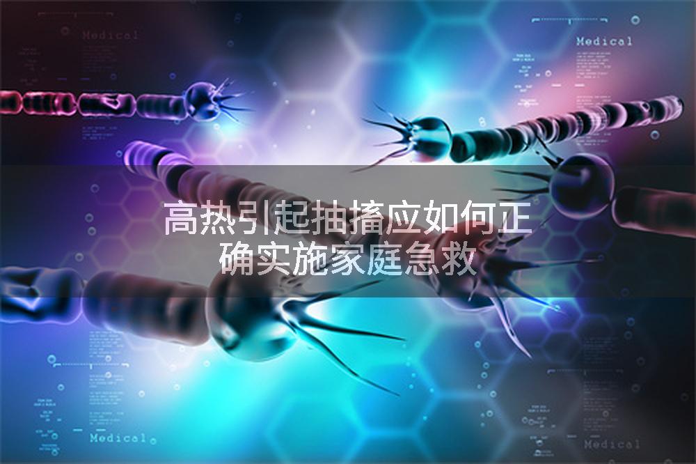 高热引起抽搐应如何正确实施家庭急救