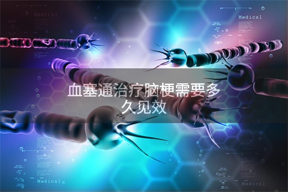 血塞通治疗脑梗需要多久见效