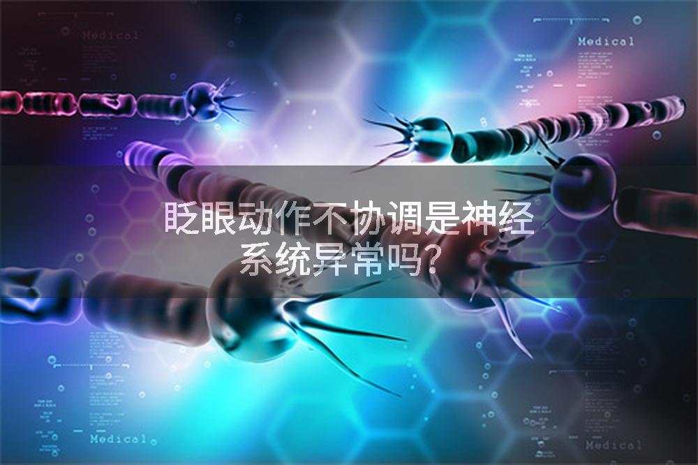 眨眼动作不协调是神经系统异常吗？