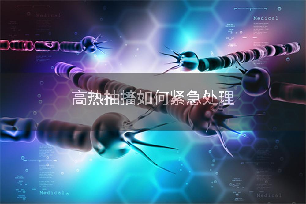 高热抽搐如何紧急处理