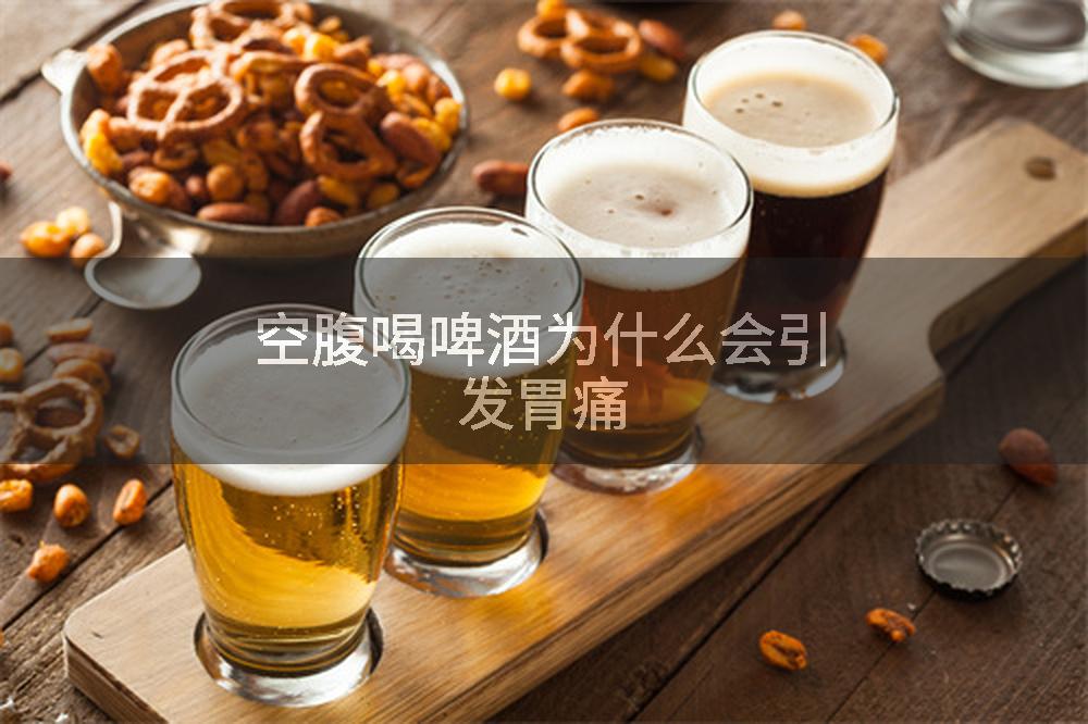 空腹喝啤酒为什么会引发胃痛