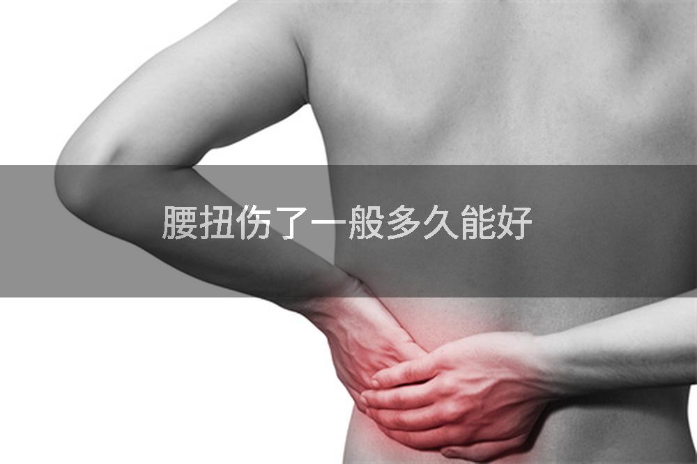 腰扭伤了一般多久能好