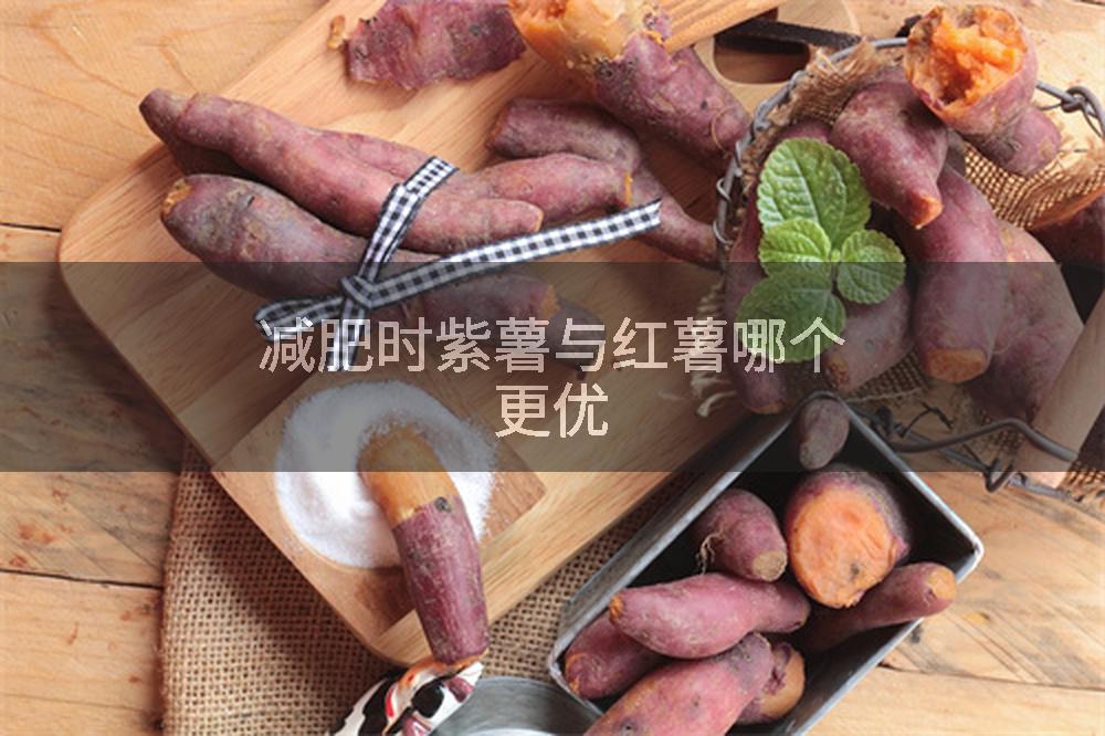 减肥时紫薯与红薯哪个更优