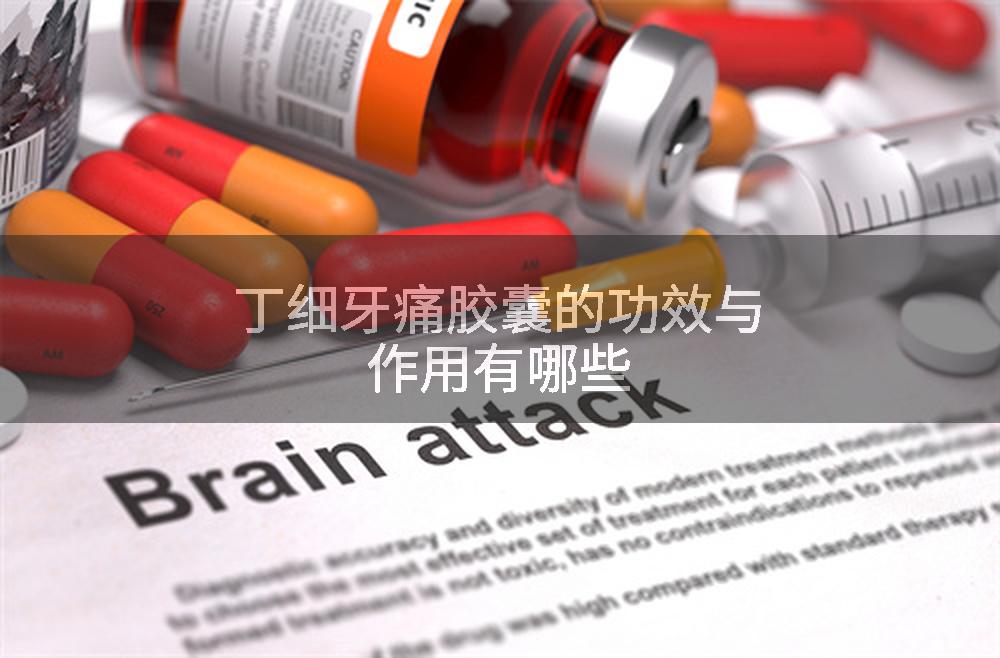 丁细牙痛胶囊的功效与作用有哪些
