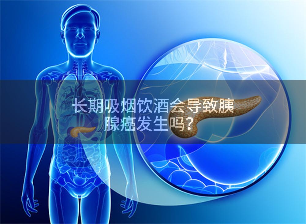 长期吸烟饮酒会导致胰腺癌发生吗？