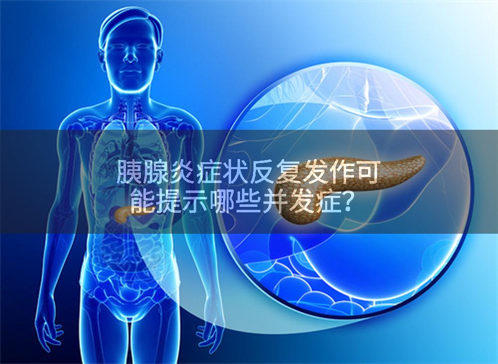 胰腺炎症状反复发作可能提示哪些并发症？