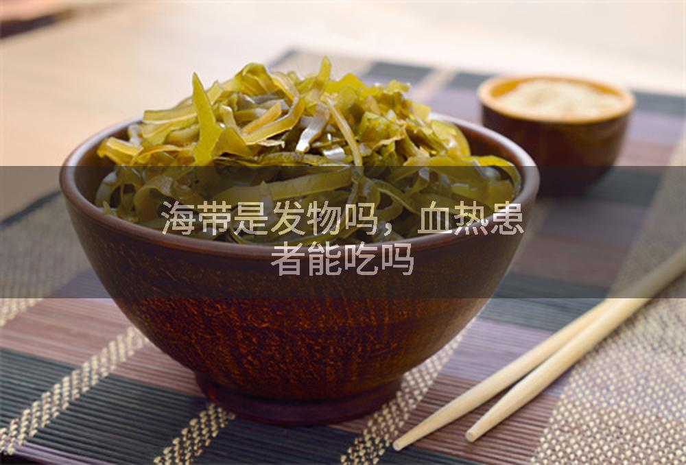 海带是发物吗，血热患者能吃吗