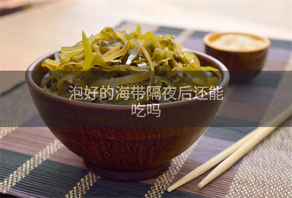 泡好的海带隔夜后还能吃吗