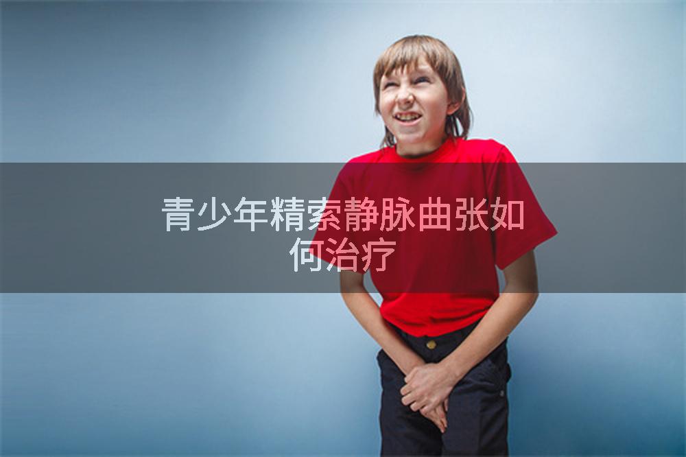 青少年精索静脉曲张如何治疗