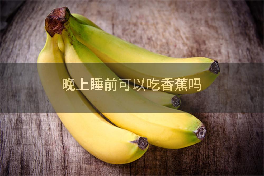 晚上睡前可以吃香蕉吗