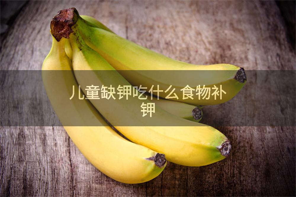 儿童缺钾吃什么食物补钾