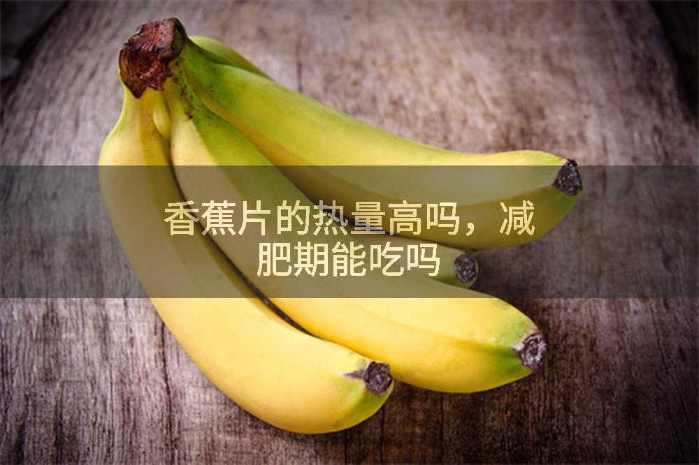 香蕉片的热量高吗，减肥期能吃吗