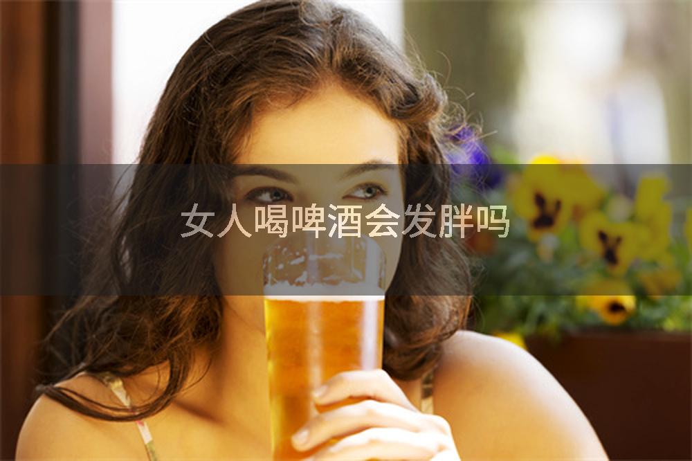 女人喝啤酒会发胖吗
