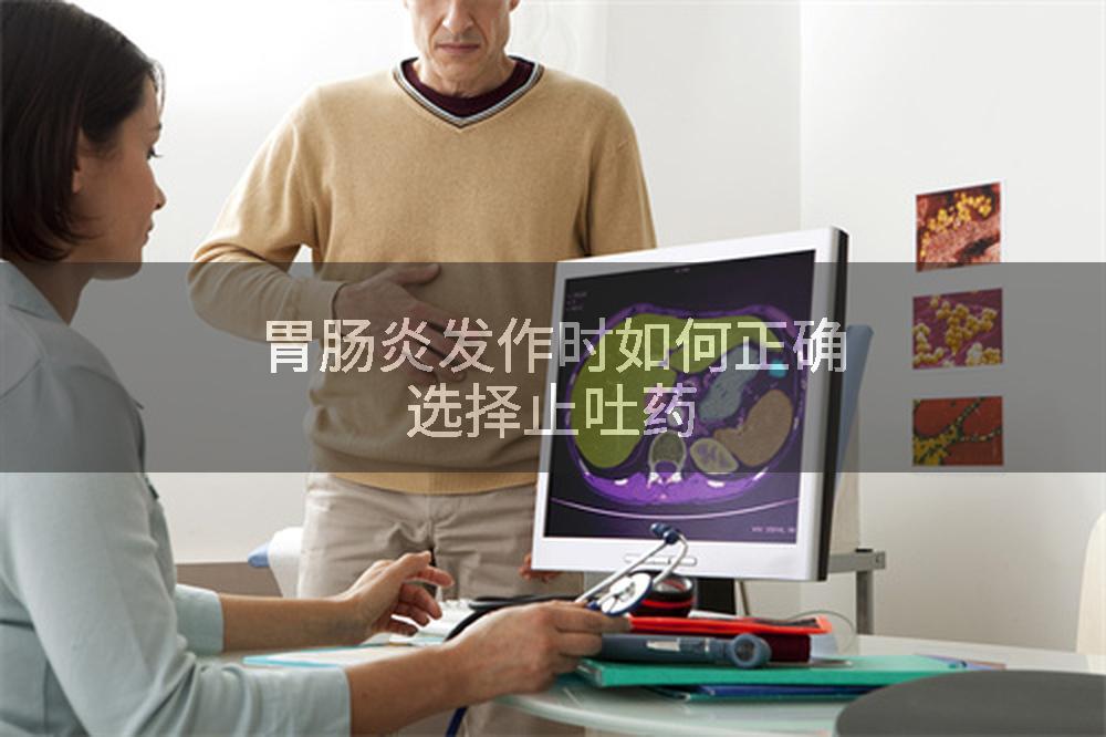 胃肠炎发作时如何正确选择止吐药