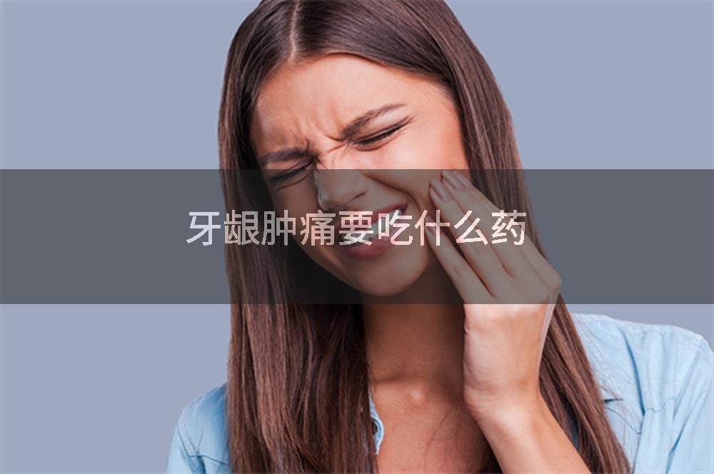 牙龈肿痛要吃什么药