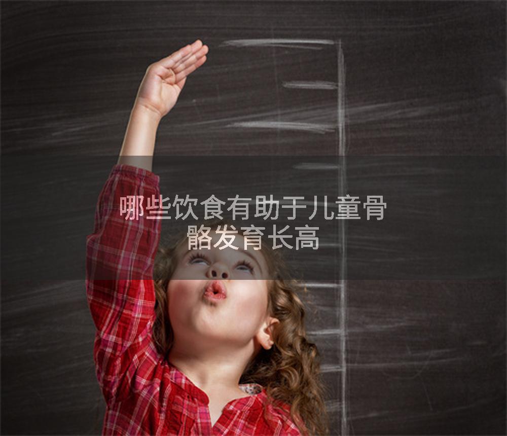 哪些饮食有助于儿童骨骼发育长高