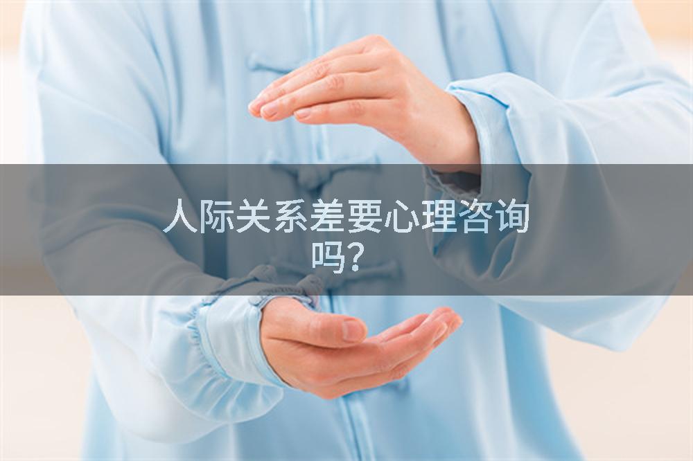 人际关系差要心理咨询吗?