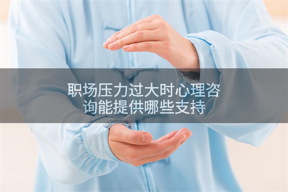 职场压力过大时心理咨询能提供哪些支持