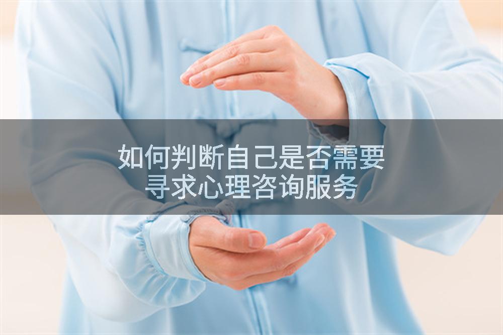 如何判断自己是否需要寻求心理咨询服务