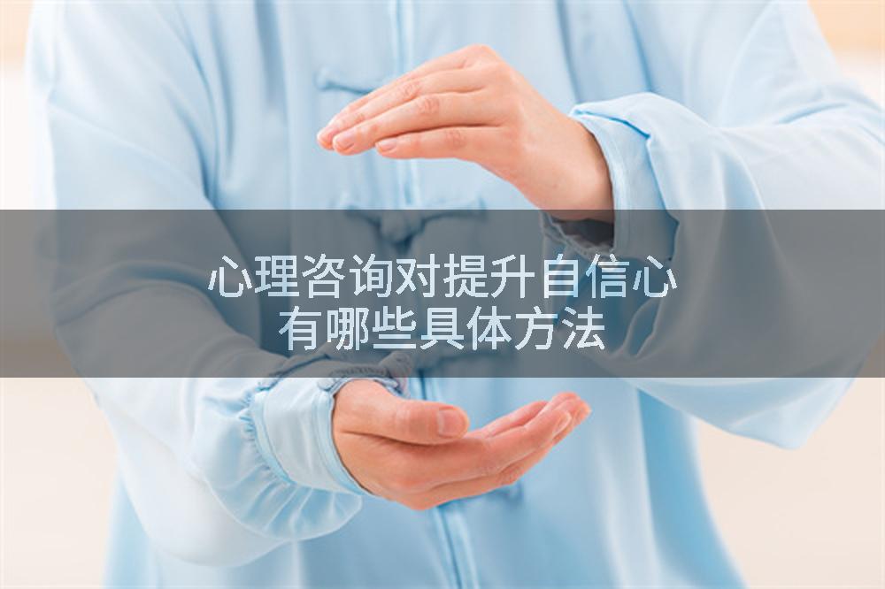 心理咨询对提升自信心有哪些具体方法