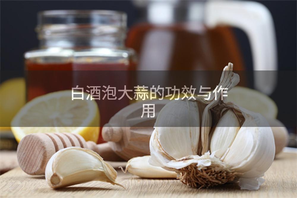 白酒泡大蒜的功效与作用