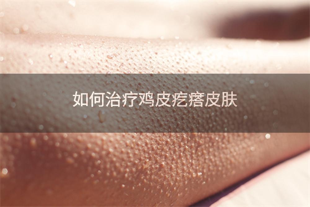 如何治疗鸡皮疙瘩皮肤