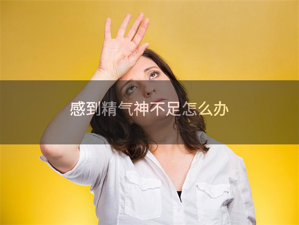 感到精气神不足怎么办