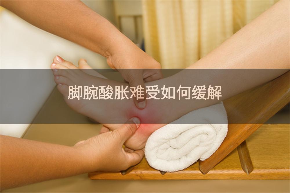 脚腕酸胀难受如何缓解