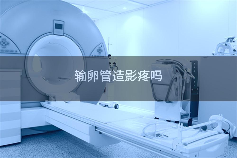 输卵管造影疼吗