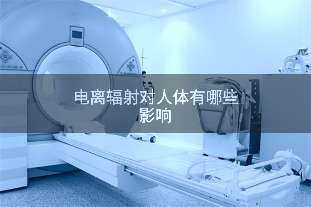 电离辐射对人体有哪些影响